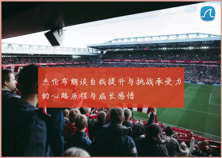 杰伦布朗谈自我提升与挑战承受力的心路历程与成长感悟