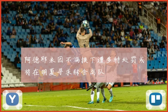阿德耶米因不满换下遭多特处罚或将在明夏寻求转会离队