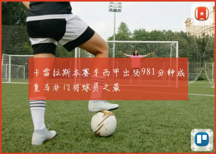 卡雷拉斯本赛季西甲出场981分钟成皇马非门将球员之最