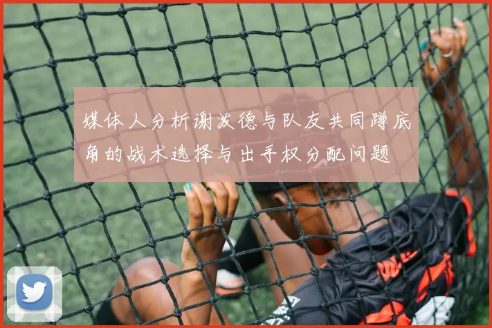 媒体人分析谢泼德与队友共同蹲底角的战术选择与出手权分配问题