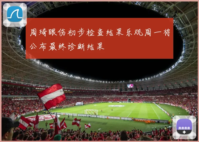 周琦眼伤初步检查结果乐观周一将公布最终诊断结果