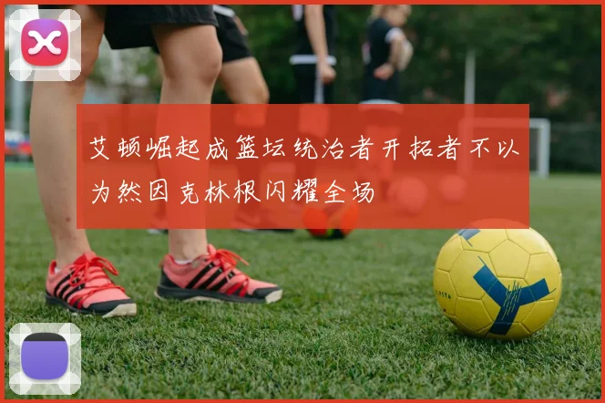 艾顿崛起成篮坛统治者开拓者不以为然因克林根闪耀全场