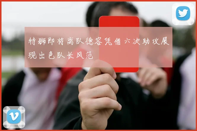 特狮即将离队德容凭借六次助攻展现出色队长风范