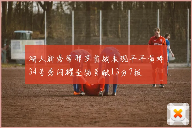 湖人新秀蒂耶罗首战表现平平黄蜂34号秀闪耀全场贡献13分7板