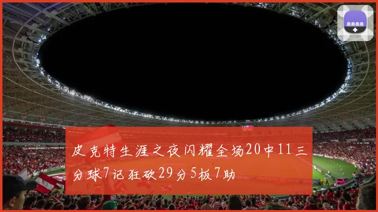皮克特生涯之夜闪耀全场20中11三分球7记狂砍29分5板7助