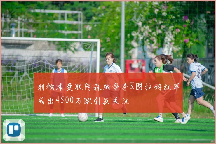利物浦曼联阿森纳争夺K图拉姆红军或出4500万欧引发关注