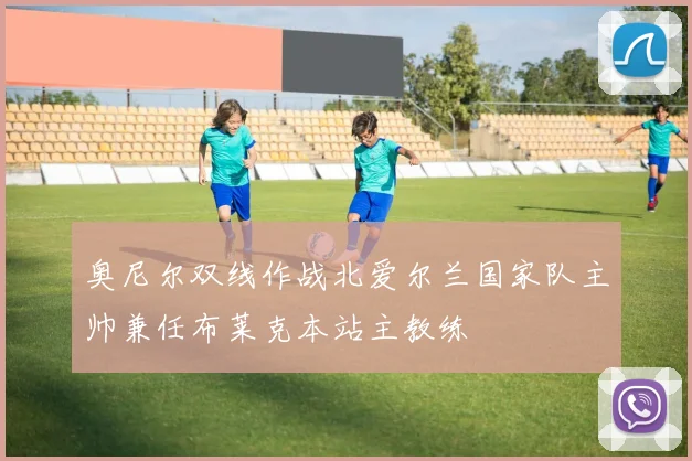 奥尼尔双线作战北爱尔兰国家队主帅兼任布莱克本站主教练