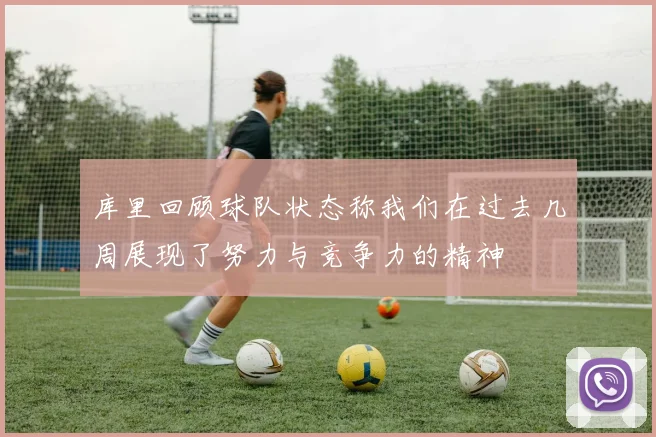 库里回顾球队状态称我们在过去几周展现了努力与竞争力的精神