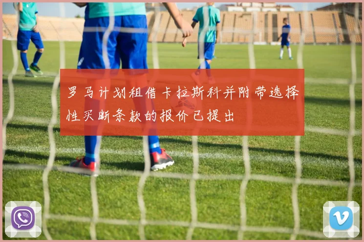 罗马计划租借卡拉斯科并附带选择性买断条款的报价已提出